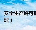 安全生产许可证办理周期（安全生产许可证办理）