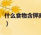 什么食物含钾高对高血压好（什么食物含钾高）