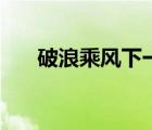 破浪乘风下一句是什么（乘风破浪歌）