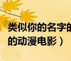 类似你的名字的动漫电影推荐（类似你的名字的动漫电影）