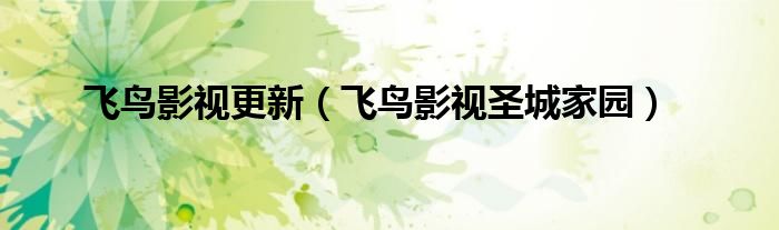 飞鸟影视更新（飞鸟影视圣城家园）