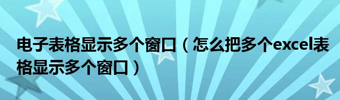 电子表格显示多个窗口（怎么把多个excel表格显示多个窗口）
