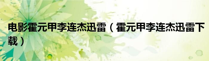 电影霍元甲李连杰迅雷（霍元甲李连杰迅雷下载）
