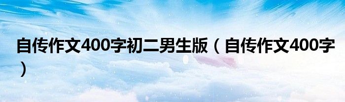 自传作文400字初二男生版（自传作文400字）