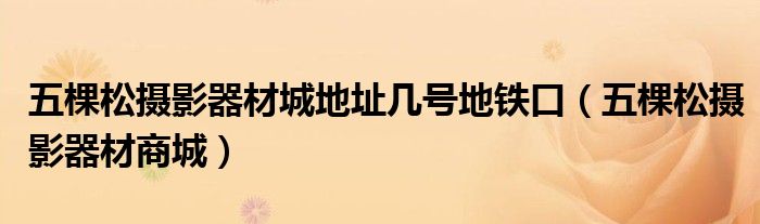 五棵松摄影器材城地址几号地铁口（五棵松摄影器材商城）