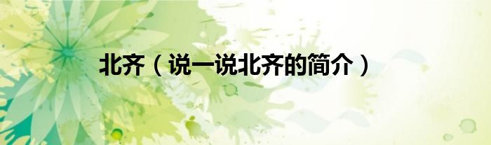 北齐（说一说北齐的简介）