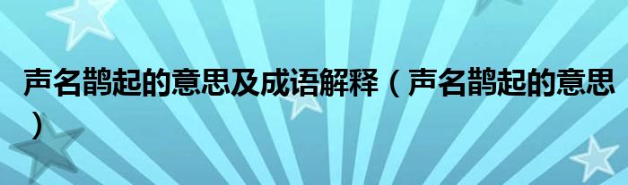 声名鹊起的意思及成语解释（声名鹊起的意思）