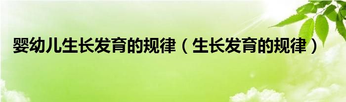 婴幼儿生长发育的规律（生长发育的规律）