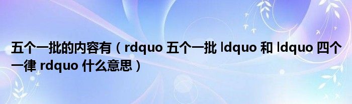 五个一批的内容有（rdquo 五个一批 ldquo 和 ldquo 四个一律 rdquo 什么意思）