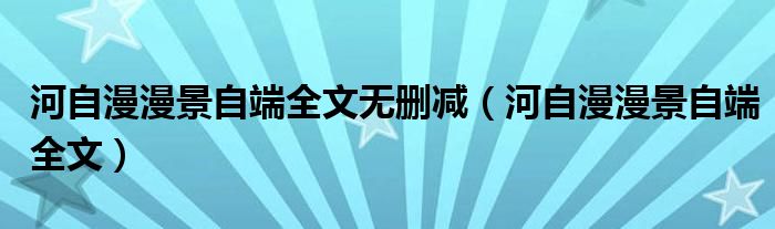 河自漫漫景自端全文无删减（河自漫漫景自端全文）
