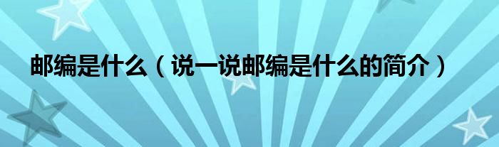 邮编是什么（说一说邮编是什么的简介）