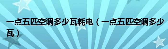 一点五匹空调多少瓦耗电（一点五匹空调多少瓦）