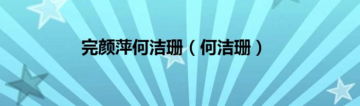 完颜萍何洁珊（何洁珊）