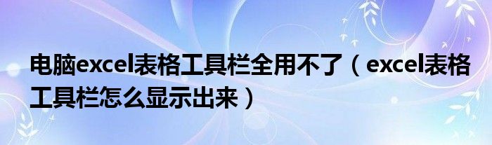 电脑excel表格工具栏全用不了（excel表格工具栏怎么显示出来）
