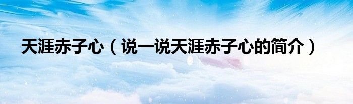 天涯赤子心（说一说天涯赤子心的简介）