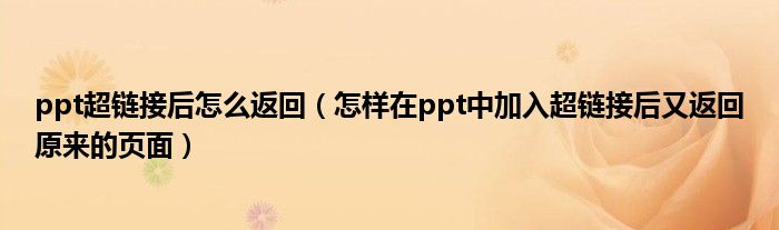 ppt超链接后怎么返回（怎样在ppt中加入超链接后又返回原来的页面）