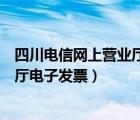 四川电信网上营业厅电子发票怎么查询（四川电信网上营业厅电子发票）