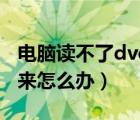 电脑读不了dvd光盘（电脑读dvd光盘读不出来怎么办）