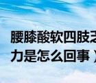 腰膝酸软四肢乏力怎么回事（腰膝酸软四肢无力是怎么回事）
