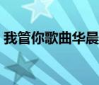 我管你歌曲华晨宇唱的（我管你歌曲华晨宇）