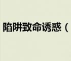 陷阱致命诱惑（说一说陷阱致命诱惑的简介）