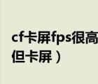 cf卡屏fps很高但卡屏笔记本（cf卡屏fps很高但卡屏）