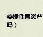萎缩性胃炎严重吗 爱打嗝（萎缩性胃炎严重吗）