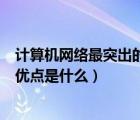 计算机网络最突出的优点是什么意思（计算机网络最突出的优点是什么）