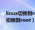linux切换到root用户不能输入密码（linux切换到root）