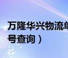 万隆华兴物流单号查询货物（万隆华兴物流单号查询）
