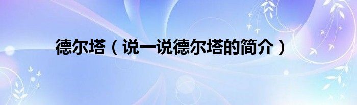 德尔塔（说一说德尔塔的简介）