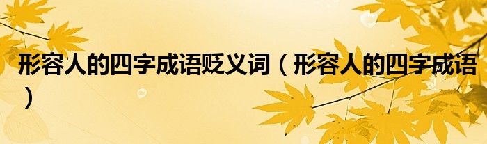 形容人的四字成语贬义词（形容人的四字成语）