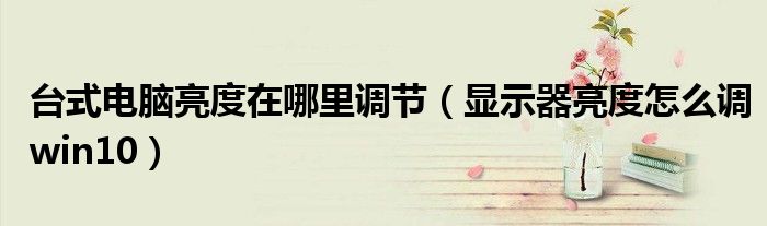 台式电脑亮度在哪里调节（显示器亮度怎么调win10）