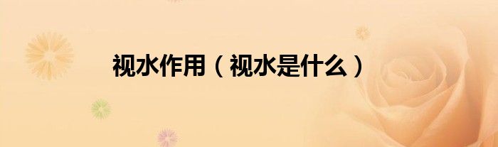 视水作用（视水是什么）