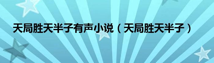天局胜天半子有声小说（天局胜天半子）