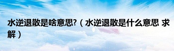 水逆退散是啥意思?（水逆退散是什么意思 求解）