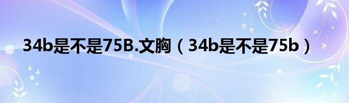 34b是不是75B.文胸（34b是不是75b）
