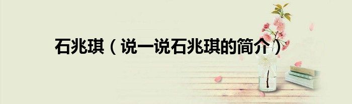 石兆琪（说一说石兆琪的简介）