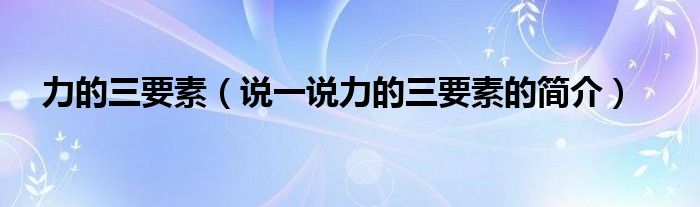 力的三要素（说一说力的三要素的简介）