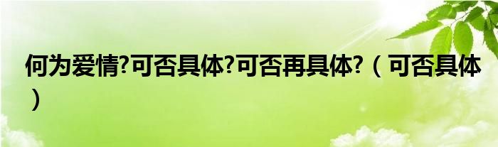 何为爱情?可否具体?可否再具体?（可否具体）