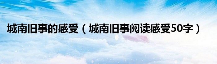 城南旧事的感受（城南旧事阅读感受50字）