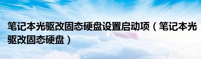笔记本光驱改固态硬盘设置启动项（笔记本光驱改固态硬盘）