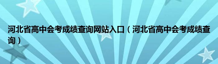河北省高中会考成绩查询网站入口（河北省高中会考成绩查询）
