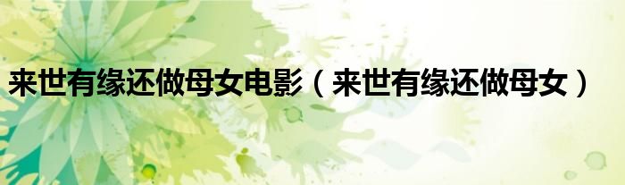 来世有缘还做母女电影（来世有缘还做母女）