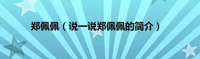 郑佩佩（说一说郑佩佩的简介）