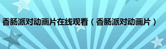 香肠派对动画片在线观看（香肠派对动画片）