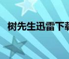 树先生迅雷下载未删减（树先生迅雷下载）