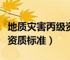 地质灾害丙级资质标准最新版（地质灾害丙级资质标准）