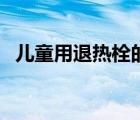 儿童用退热栓的副作用（退热栓的副作用）