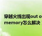 穿越火线出现out of memory(1)怎么办（穿越火线out of memory怎么解决）